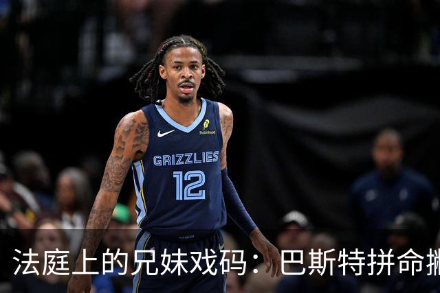 法庭上的兄妹戏码：巴斯特拼命撇清与莎拉的关系